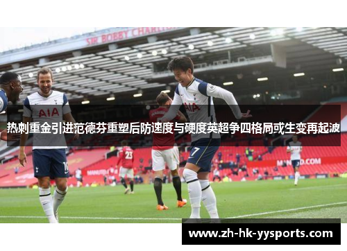 热刺重金引进范德芬重塑后防速度与硬度英超争四格局或生变再起波