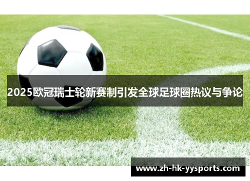 2025欧冠瑞士轮新赛制引发全球足球圈热议与争论 2025欧冠瑞士轮新赛制引发全球足球圈热议与争论
