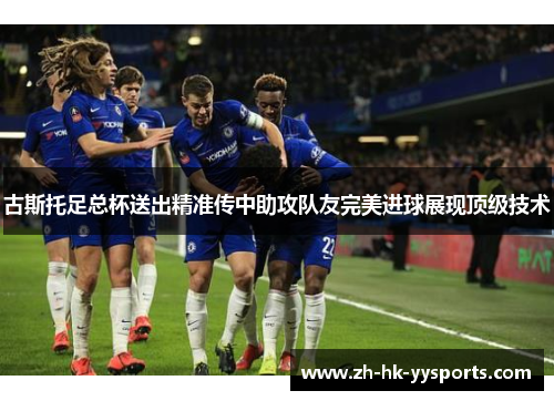 古斯托足总杯送出精准传中助攻队友完美进球展现顶级技术
