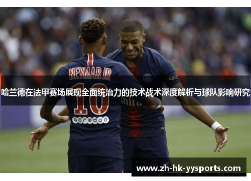 哈兰德在法甲赛场展现全面统治力的技术战术深度解析与球队影响研究